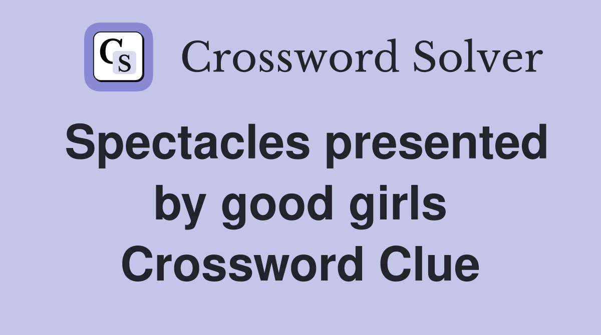 Spectacles presented by good girls - Crossword Clue Answers - Crossword